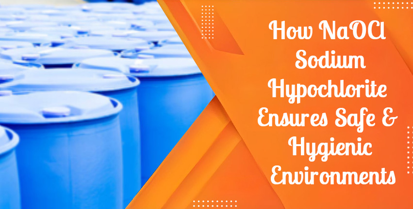 How NaOCl Sodium Hypochlorite Ensures Safe & Hygienic Environments